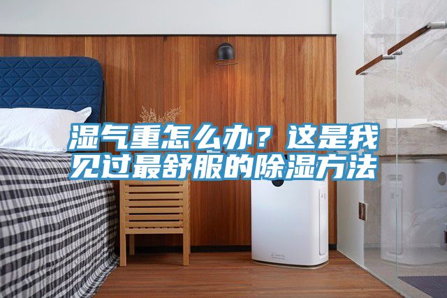 濕氣重怎么辦？這是我見過(guò)最舒服的除濕方法