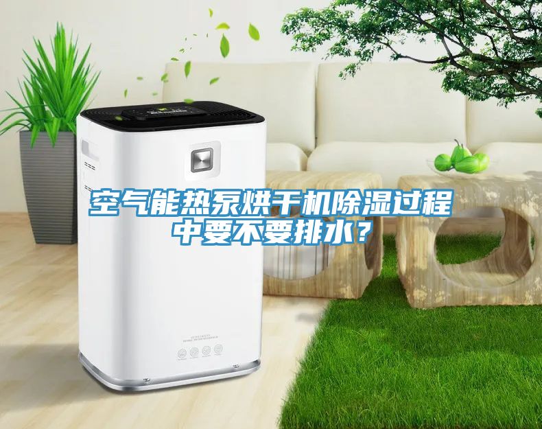 空氣能熱泵烘干機(jī)除濕過(guò)程中要不要排水？