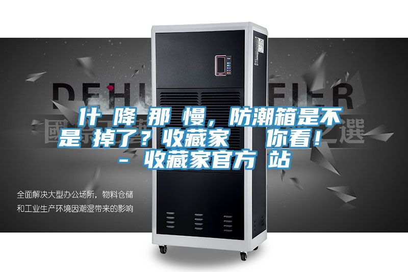 為什麼降濕那麼慢，防潮箱是不是壞掉了？收藏家實測給你看！ - 收藏家官方網(wǎng)站