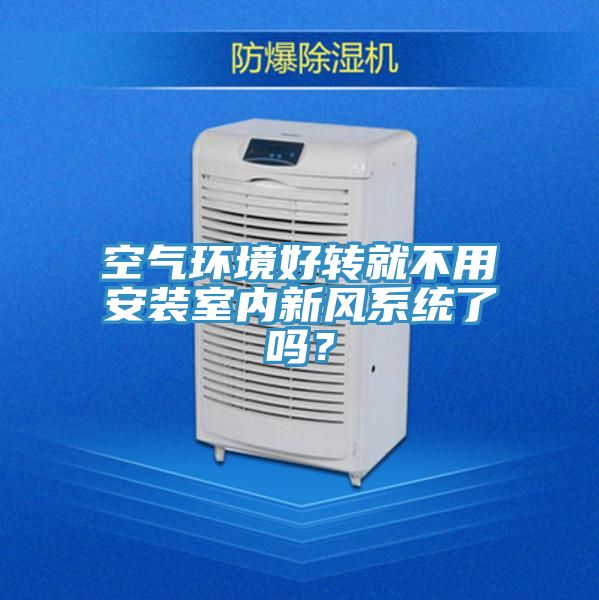 空氣環(huán)境好轉(zhuǎn)就不用安裝室內(nèi)新風(fēng)系統(tǒng)了嗎？