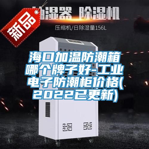 ?？诩訙胤莱毕淠膫€(gè)牌子好-工業(yè)電子防潮柜價(jià)格(2022已更新)