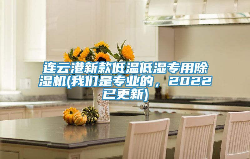 連云港新款低溫低濕專用除濕機(我們是專業(yè)的，2022已更新)