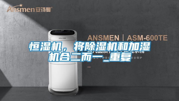 恒濕機，將除濕機和加濕機合二而一_重復(fù)