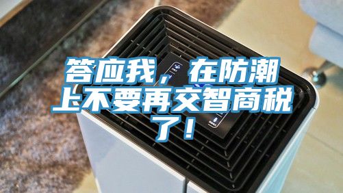 答應(yīng)我，在防潮上不要再交智商稅了！