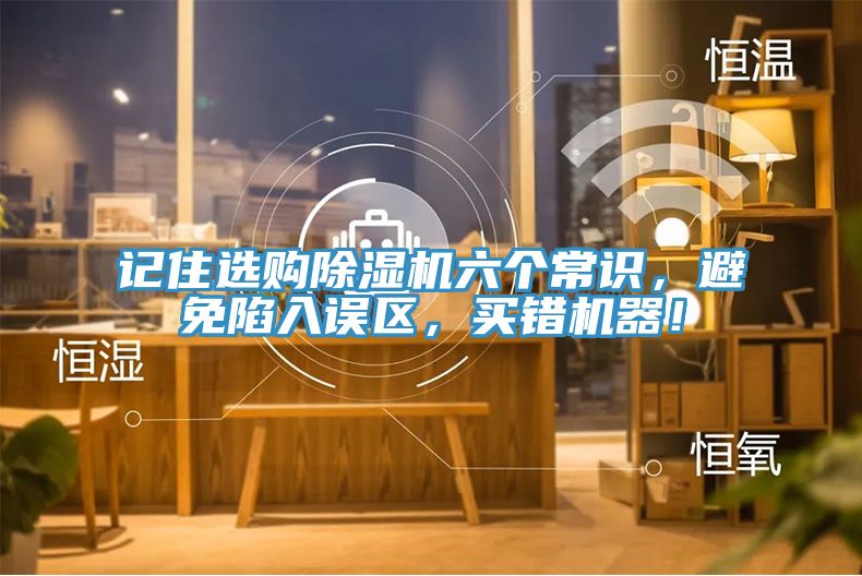 記住選購除濕機(jī)六個常識，避免陷入誤區(qū)，買錯機(jī)器！
