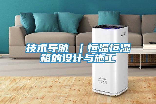 技術(shù)導航 ｜恒溫恒濕箱的設(shè)計與施工