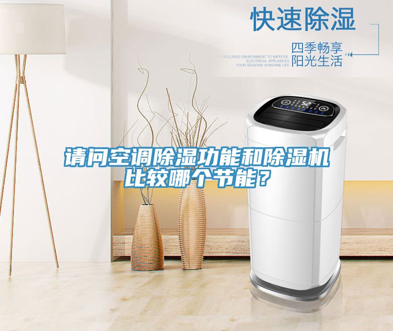 請問空調(diào)除濕功能和除濕機(jī)比較哪個節(jié)能？