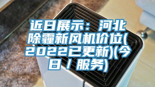 近日展示：河北除霾新風(fēng)機價位(2022已更新)(今日／服務(wù))