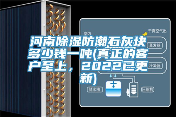 河南除濕防潮石灰塊多少錢一噸(真正的客戶至上，2022已更新)