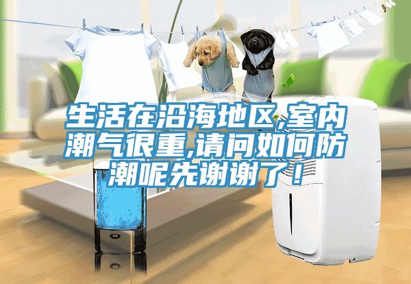生活在沿海地區(qū),室內(nèi)潮氣很重,請問如何防潮呢先謝謝了！
