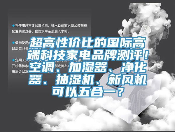 超高性?xún)r(jià)比的國(guó)際高端科技家電品牌測(cè)評(píng)！空調(diào)、加濕器、凈化器、抽濕機(jī)、新風(fēng)機(jī)可以五合一？