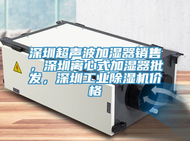 深圳超聲波加濕器銷售，深圳離心式加濕器批發(fā)，深圳工業(yè)除濕機(jī)價(jià)格