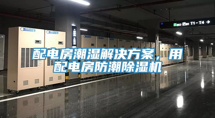 配電房潮濕解決方案，用配電房防潮除濕機(jī)