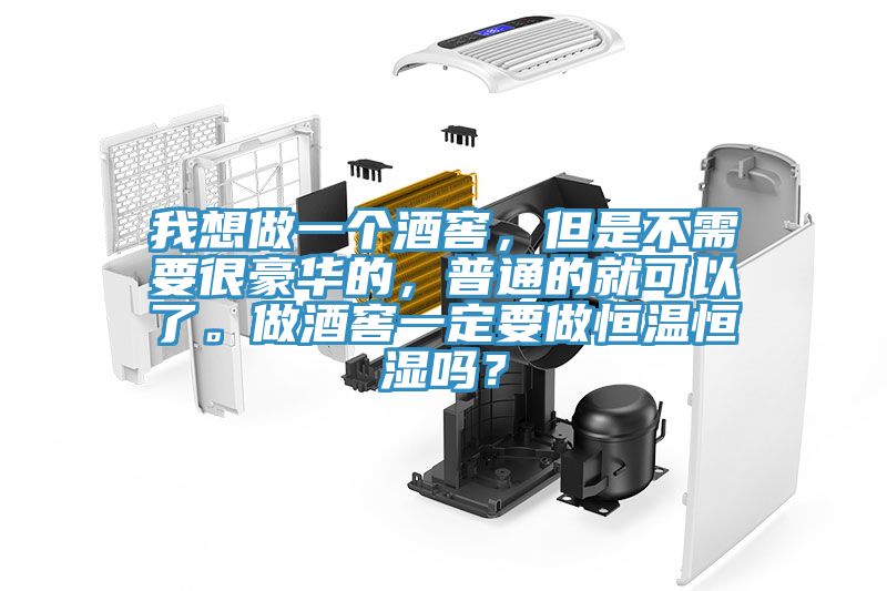 我想做一個酒窖，但是不需要很豪華的，普通的就可以了。做酒窖一定要做恒溫恒濕嗎？