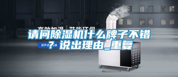請問除濕機(jī)什么牌子不錯？說出理由_重復(fù)