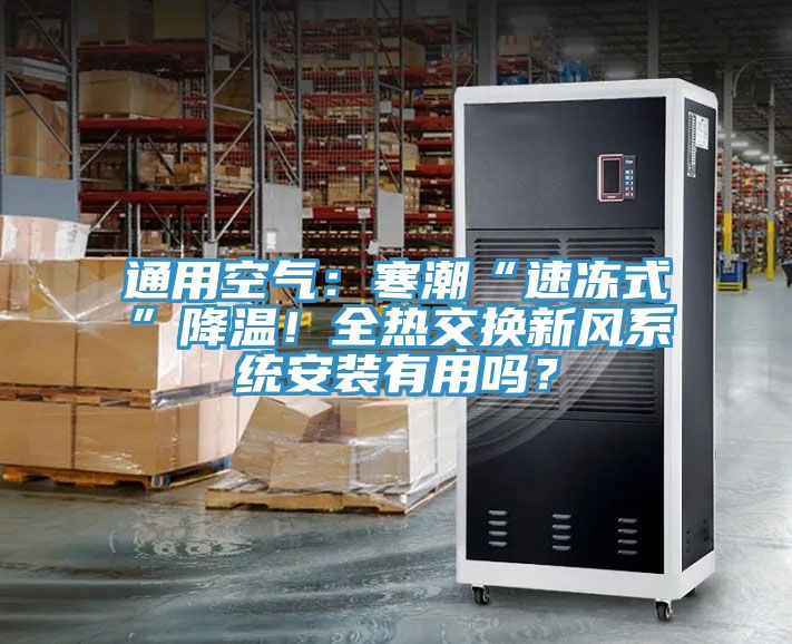 通用空氣：寒潮“速凍式”降溫！全熱交換新風(fēng)系統(tǒng)安裝有用嗎？