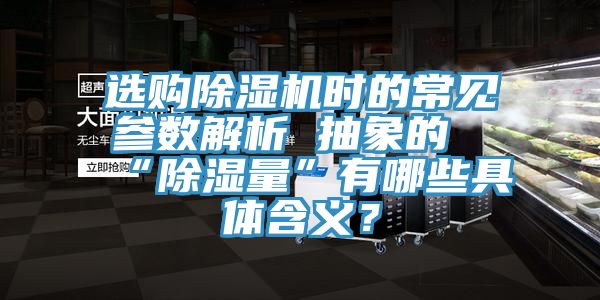 選購除濕機時的常見參數(shù)解析 抽象的“除濕量”有哪些具體含義？