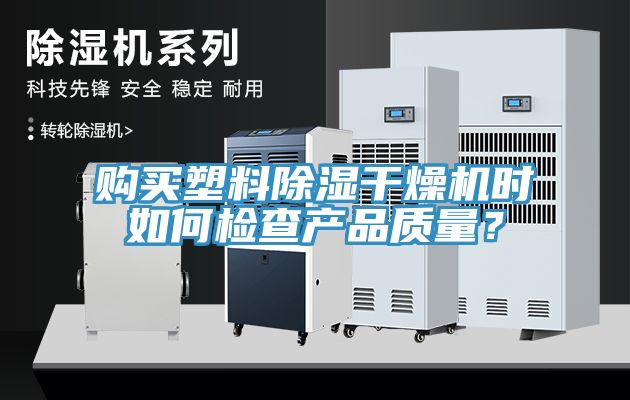 購(gòu)買(mǎi)塑料除濕干燥機(jī)時(shí)如何檢查產(chǎn)品質(zhì)量？
