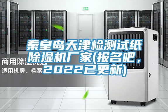 秦皇島天津檢測試紙除濕機廠家(報名吧，2022已更新)