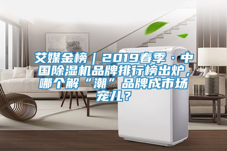 艾媒金榜｜2019春季·中國除濕機品牌排行榜出爐，哪個解“潮”品牌成市場寵兒？