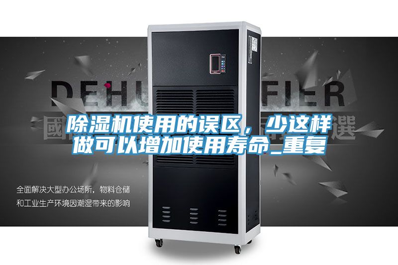 除濕機使用的誤區(qū)，少這樣做可以增加使用壽命_重復