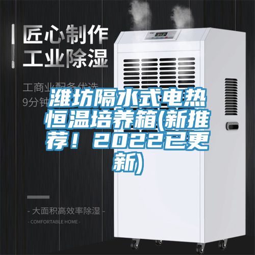 濰坊隔水式電熱恒溫培養(yǎng)箱(新推薦！2022已更新)