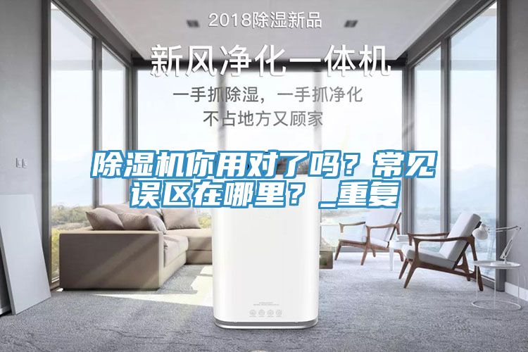 除濕機你用對了嗎？常見誤區(qū)在哪里？_重復(fù)