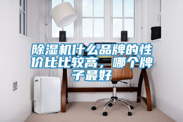 除濕機(jī)什么品牌的性價(jià)比比較高，哪個(gè)牌子最好