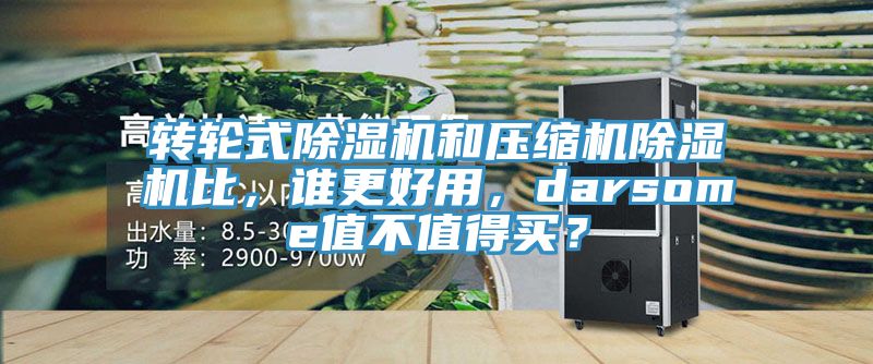 轉(zhuǎn)輪式除濕機(jī)和壓縮機(jī)除濕機(jī)比，誰(shuí)更好用，darsome值不值得買(mǎi)？