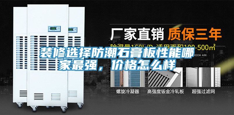 裝修選擇防潮石膏板性能哪家最強(qiáng)，價格怎么樣