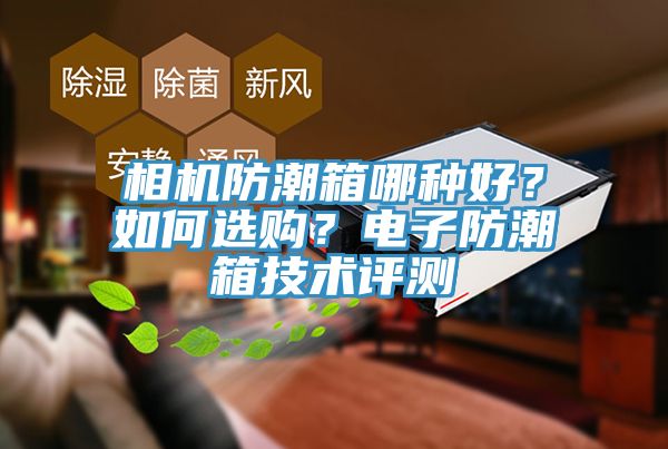 相機防潮箱哪種好？如何選購？電子防潮箱技術評測