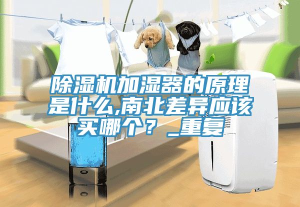 除濕機加濕器的原理是什么,南北差異應(yīng)該買哪個？_重復(fù)