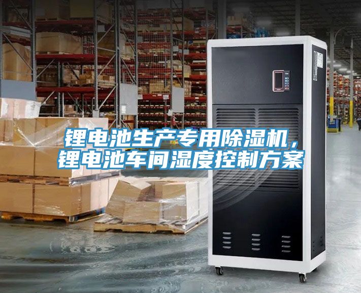 鋰電池生產專用除濕機，鋰電池車間濕度控制方案