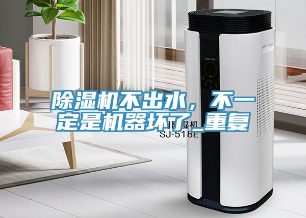 除濕機不出水，不一定是機器壞了_重復(fù)