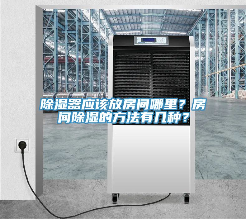 除濕器應(yīng)該放房間哪里？房間除濕的方法有幾種？
