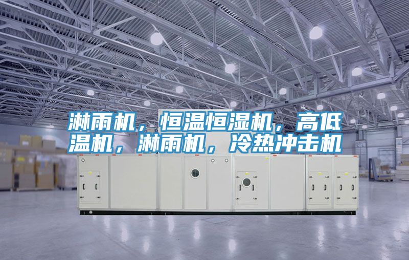 淋雨機，恒溫恒濕機，高低溫機，淋雨機，冷熱沖擊機