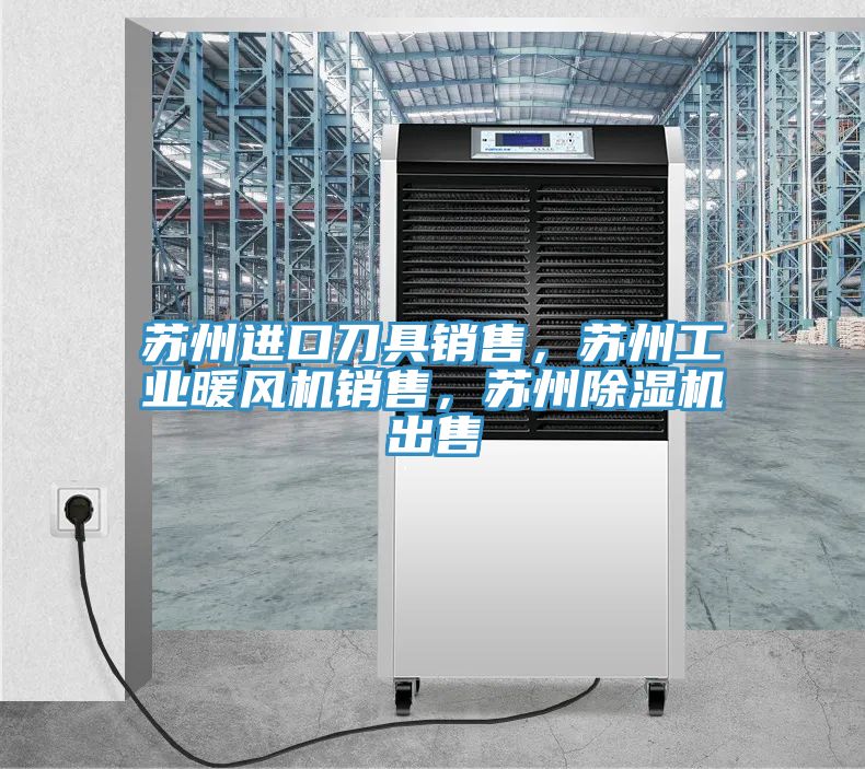 蘇州進口刀具銷售，蘇州工業(yè)暖風(fēng)機銷售，蘇州除濕機出售