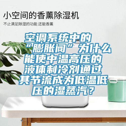 空調(diào)系統(tǒng)中的“膨脹閥”為什么能使中溫高壓的液體制冷劑通過其節(jié)流成為低溫低壓的濕蒸汽？