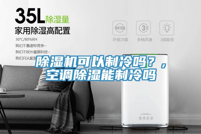 除濕機(jī)可以制冷嗎？,空調(diào)除濕能制冷嗎