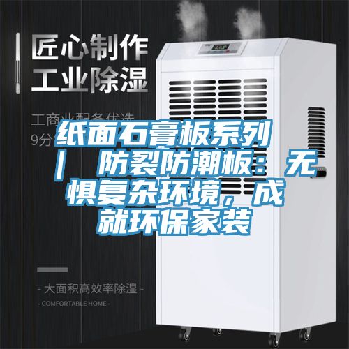 紙面石膏板系列 ｜ 防裂防潮板：無懼復(fù)雜環(huán)境，成就環(huán)保家裝