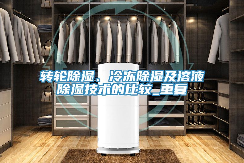 轉(zhuǎn)輪除濕、冷凍除濕及溶液除濕技術(shù)的比較_重復(fù)