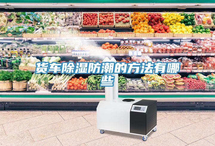 貨車(chē)除濕防潮的方法有哪些