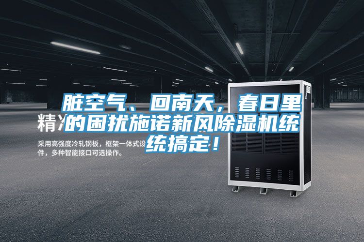 臟空氣、回南天，春日里的困擾施諾新風(fēng)除濕機(jī)統(tǒng)統(tǒng)搞定！