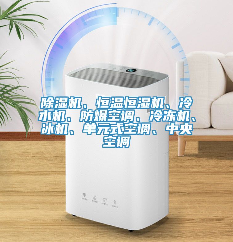除濕機、恒溫恒濕機、冷水機、防爆空調、冷凍機、冰機、單元式空調、中央空調