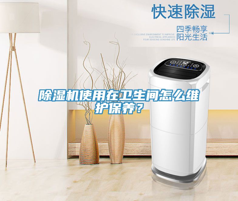 除濕機使用在衛(wèi)生間怎么維護保養(yǎng)？