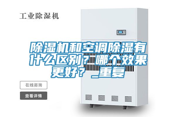 除濕機(jī)和空調(diào)除濕有什么區(qū)別？哪個(gè)效果更好？_重復(fù)