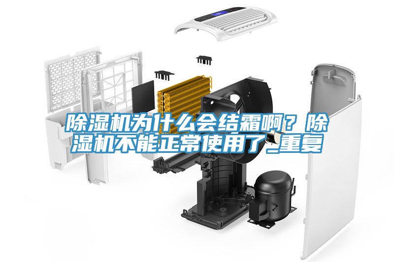 除濕機(jī)為什么會結(jié)霜?。砍凉駲C(jī)不能正常使用了_重復(fù)