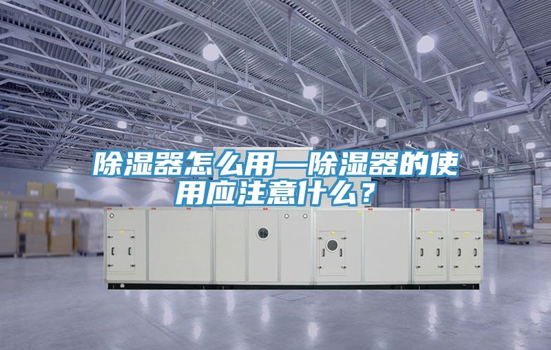 除濕器怎么用—除濕器的使用應(yīng)注意什么？