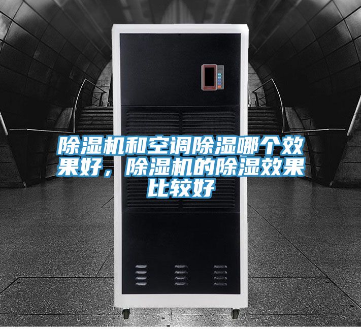 除濕機(jī)和空調(diào)除濕哪個(gè)效果好，除濕機(jī)的除濕效果比較好