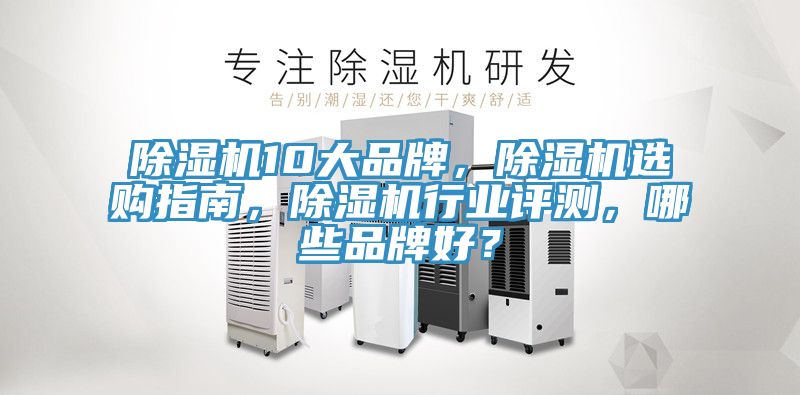 除濕機10大品牌，除濕機選購指南，除濕機行業(yè)評測，哪些品牌好？